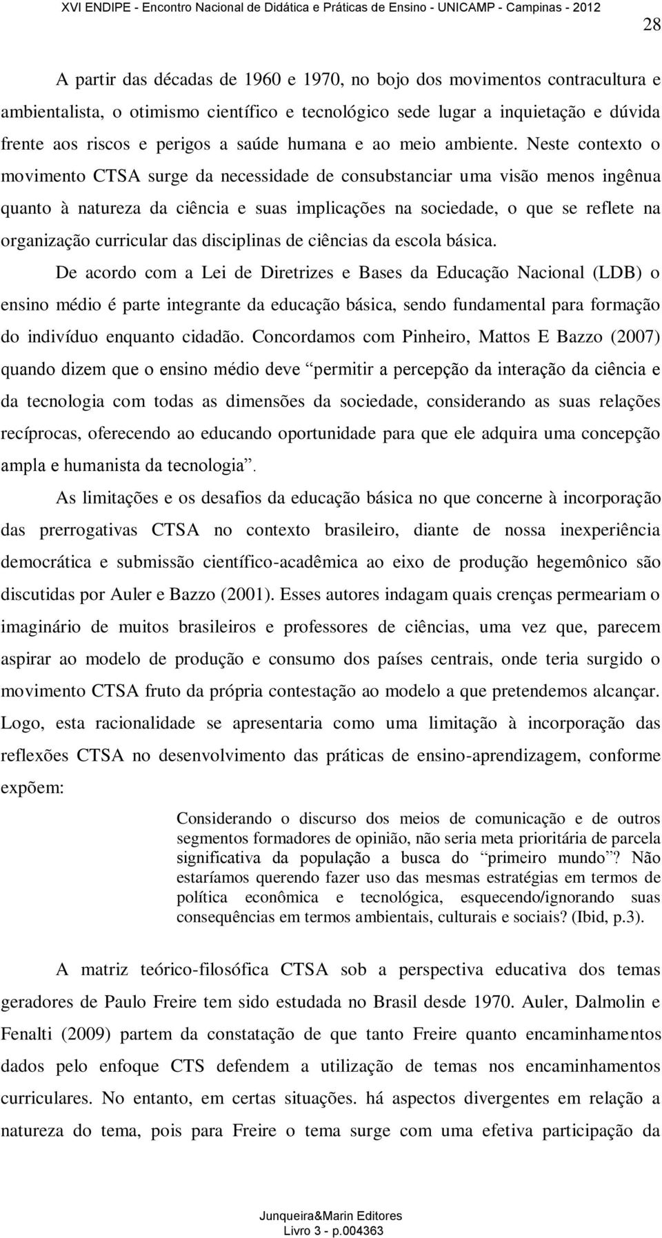 Neste contexto o movimento CTSA surge da necessidade de consubstanciar uma visão menos ingênua quanto à natureza da ciência e suas implicações na sociedade, o que se reflete na organização curricular