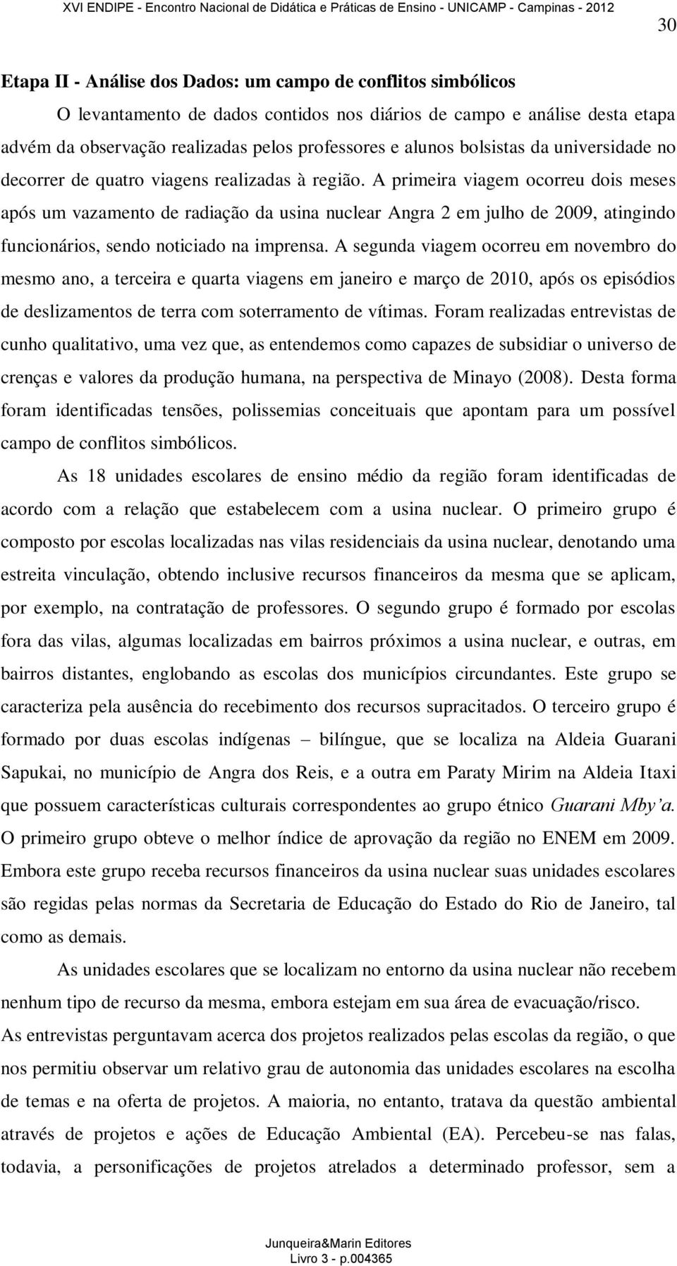 A primeira viagem ocorreu dois meses após um vazamento de radiação da usina nuclear Angra 2 em julho de 2009, atingindo funcionários, sendo noticiado na imprensa.