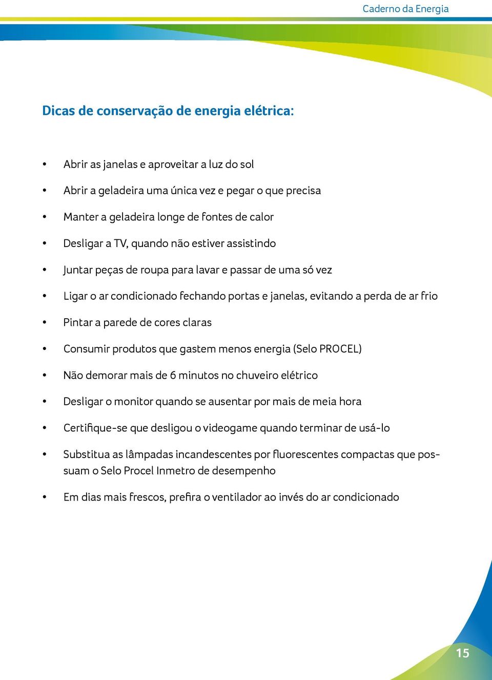 parede de cores claras Consumir produtos que gastem menos energia (Selo PROCEL) Não demorar mais de 6 minutos no chuveiro elétrico Desligar o monitor quando se ausentar por mais de meia hora