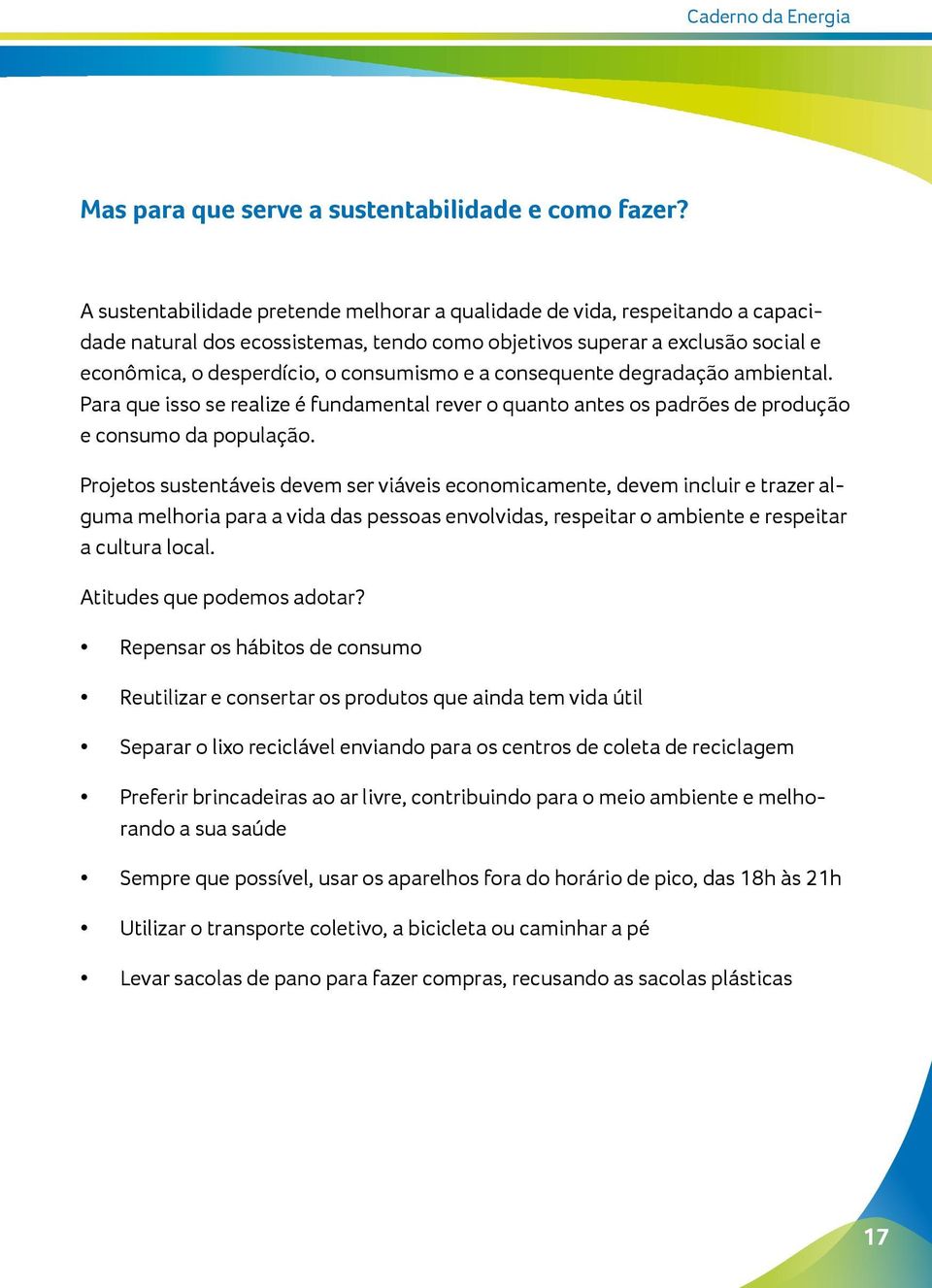 a consequente degradação ambiental. Para que isso se realize é fundamental rever o quanto antes os padrões de produção e consumo da população.