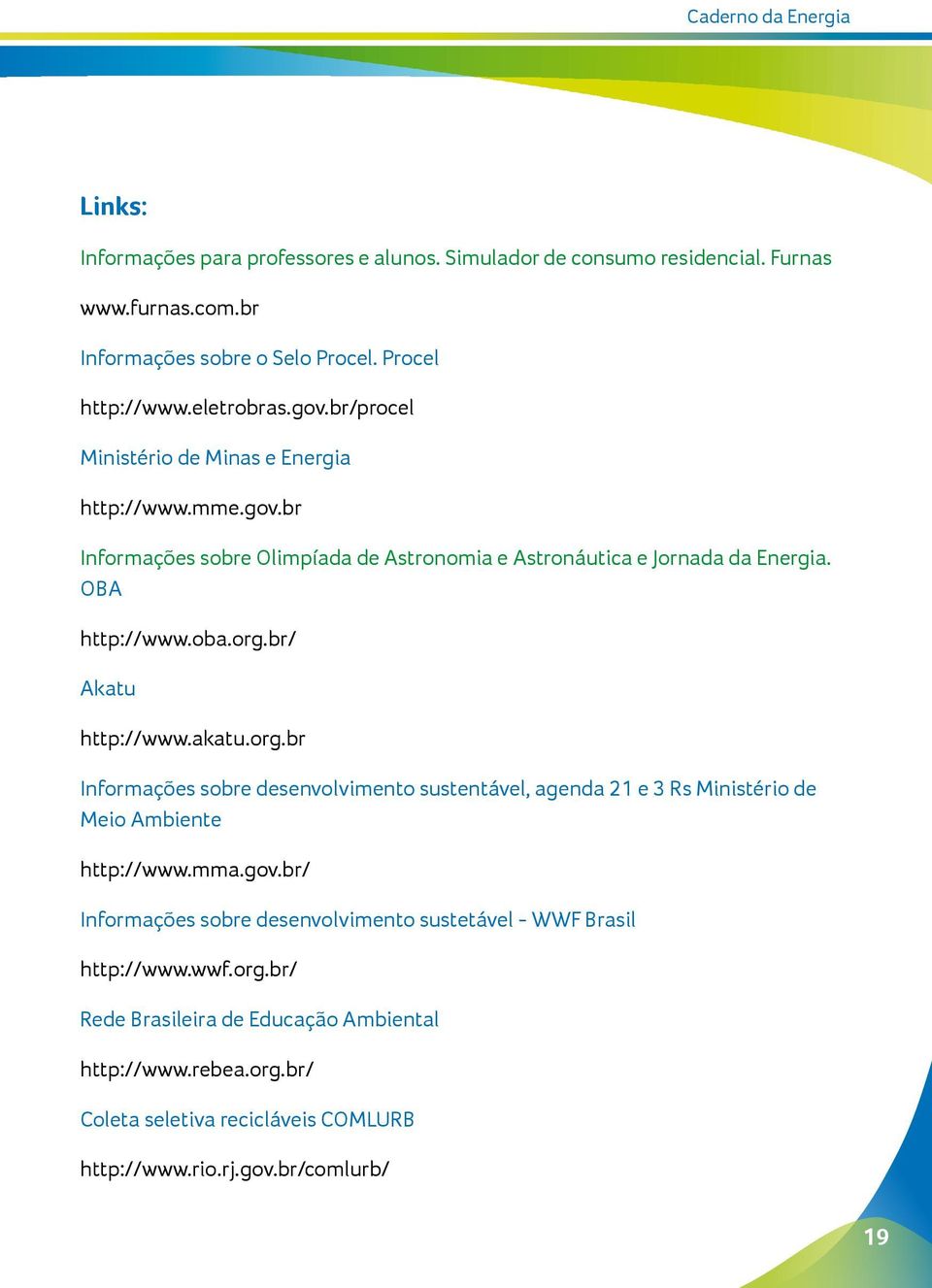 br/ Akatu http://www.akatu.org.br Informações sobre desenvolvimento sustentável, agenda 21 e 3 Rs Ministério de Meio Ambiente http://www.mma.gov.