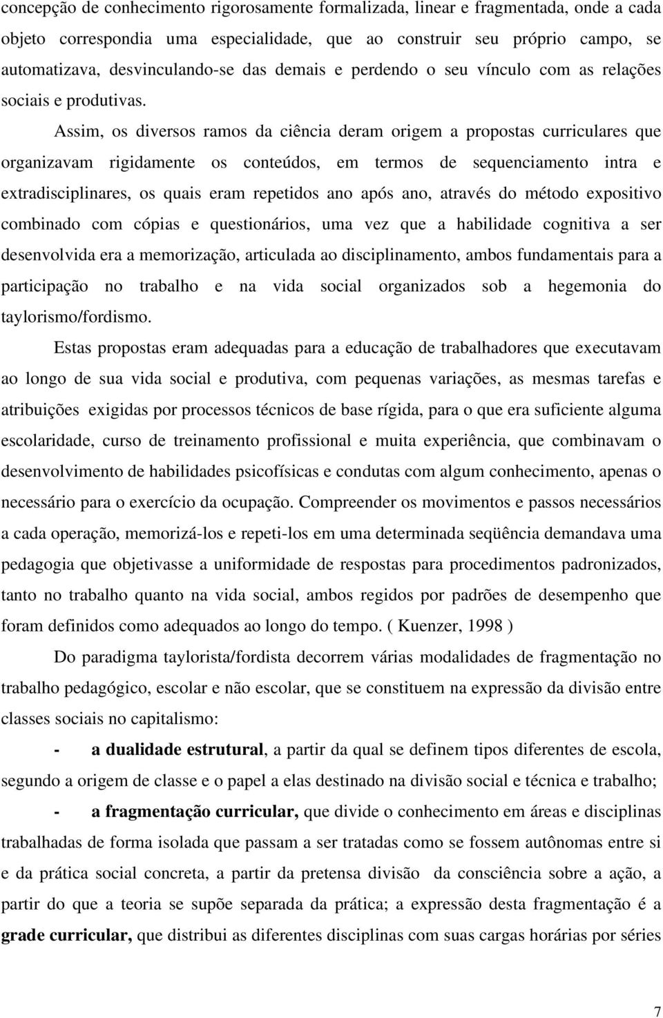 Assim, os diversos ramos da ciência deram origem a propostas curriculares que organizavam rigidamente os conteúdos, em termos de sequenciamento intra e extradisciplinares, os quais eram repetidos ano