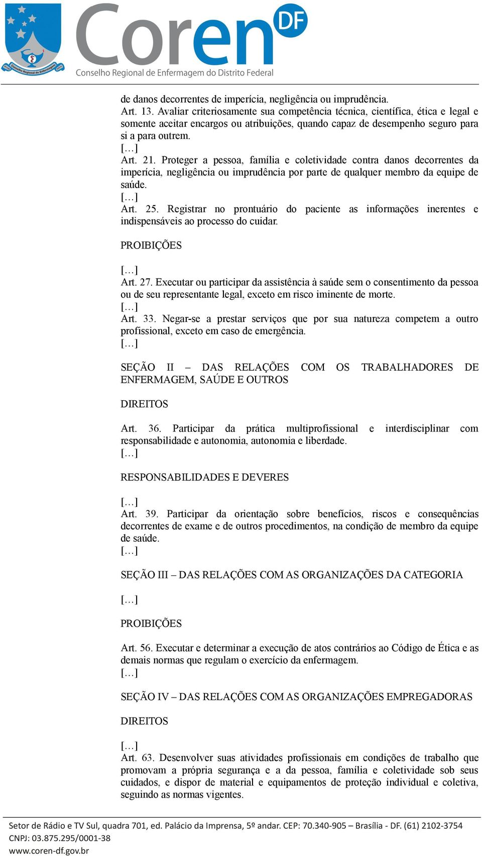 Proteger a pessoa, família e coletividade contra danos decorrentes da imperícia, negligência ou imprudência por parte de qualquer membro da equipe de saúde. Art. 25.