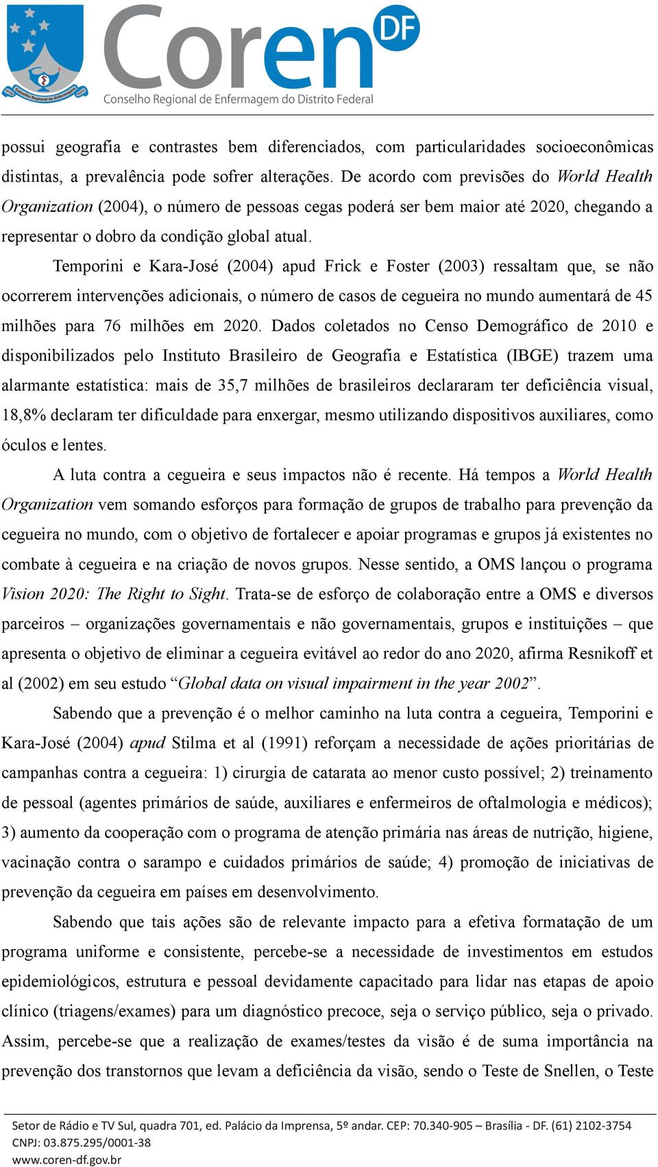 Temporini e Kara-José (2004) apud Frick e Foster (2003) ressaltam que, se não ocorrerem intervenções adicionais, o número de casos de cegueira no mundo aumentará de 45 milhões para 76 milhões em 2020.