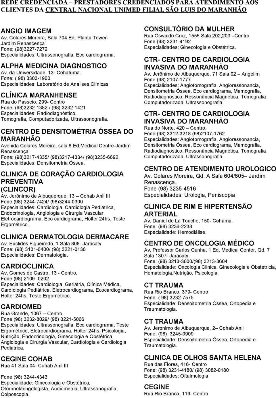 Fone: ( 98) 3303-1900 Especialidades: Laboratório de Analises Clínicas CLÍNICA MARANHENSE Rua do Passeio, 299- Centro Fone: (98)3232-1382 / (98) 3232-1421 Especialidades: Radiodiagnóstico,