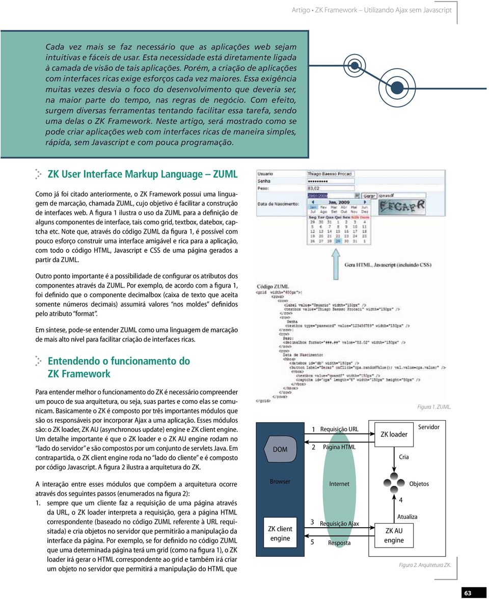 Essa exigência muitas vezes desvia o foco do desenvolvimento que deveria ser, na maior parte do tempo, nas regras de negócio.