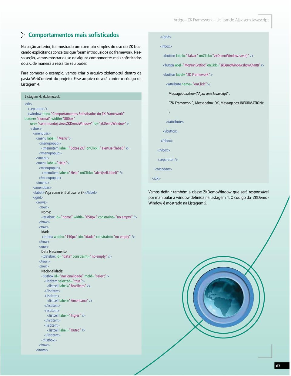 Listagem 4. zkdemo.zul. <zk> <separator /> <window title= Comportamentos Sofisticados do ZK Framework border= normal width= 800px use= com.mundoj.view.