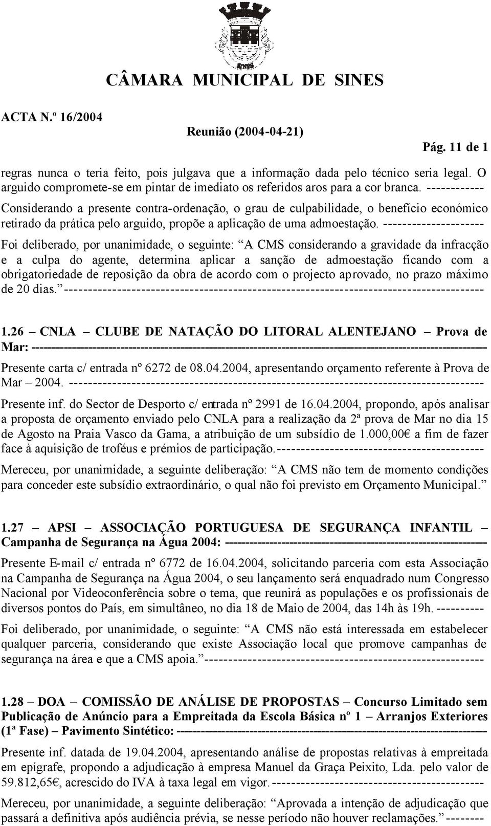 --------------------- Foi deliberado, por unanimidade, o seguinte: A CMS considerando a gravidade da infracção e a culpa do agente, determina aplicar a sanção de admoestação ficando com a