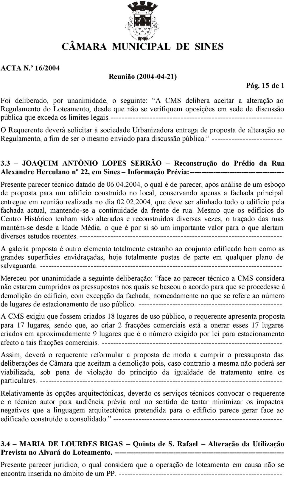 ------------------------------------------------------------- O Requerente deverá solicitar à sociedade Urbanizadora entrega de proposta de alteração ao Regulamento, a fim de ser o mesmo enviado para