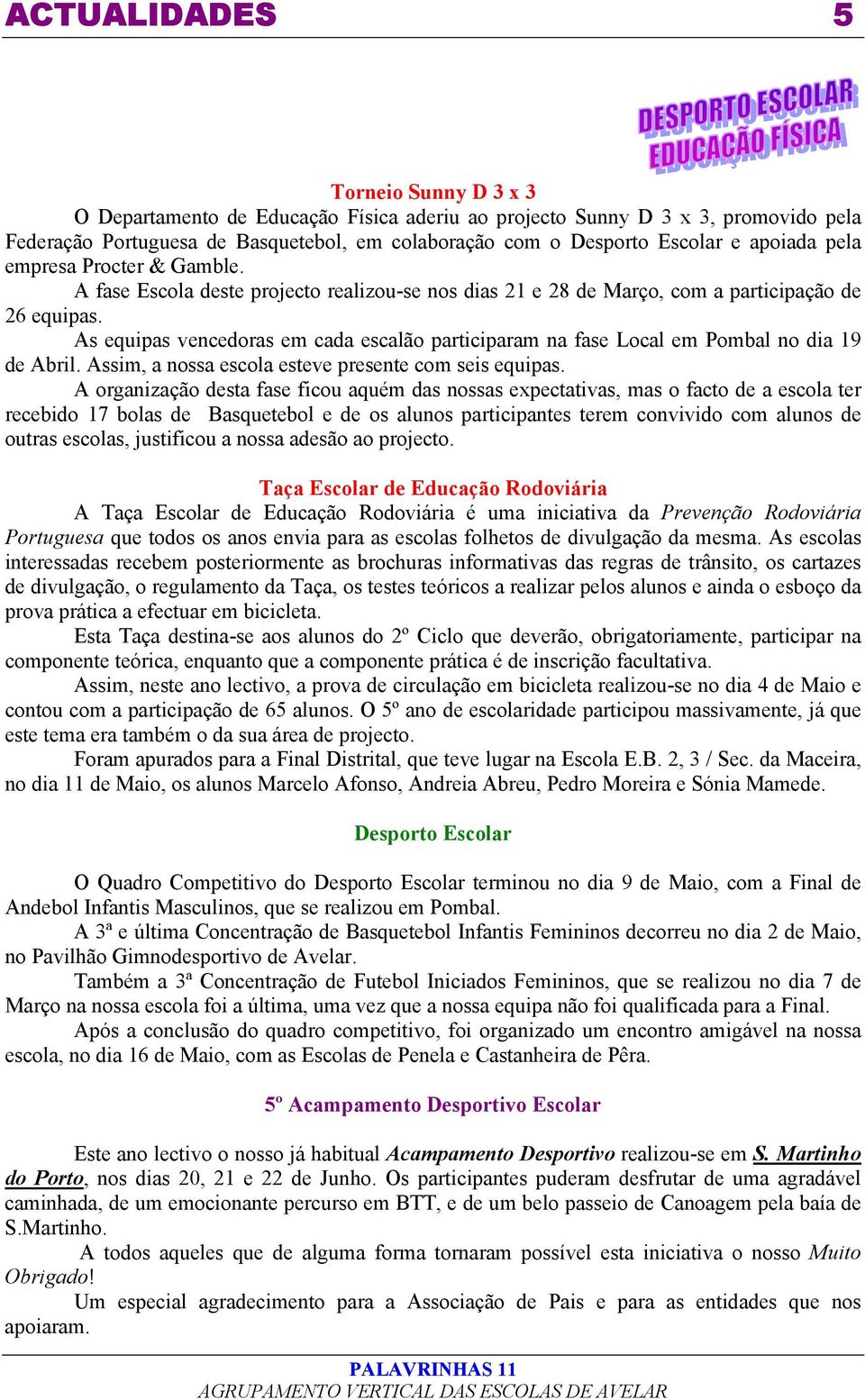 As equipas vencedoras em cada escalão participaram na fase Local em Pombal no dia 19 de Abril. Assim, a nossa escola esteve presente com seis equipas.