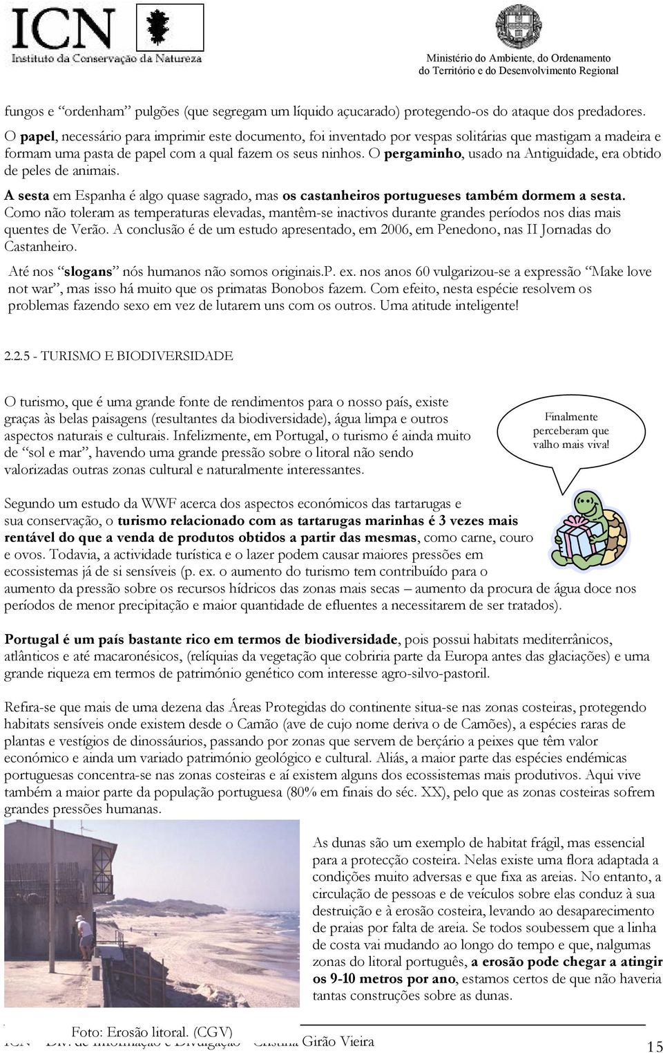 O pergaminho, usado na Antiguidade, era obtido de peles de animais. A sesta em Espanha é algo quase sagrado, mas os castanheiros portugueses também dormem a sesta.