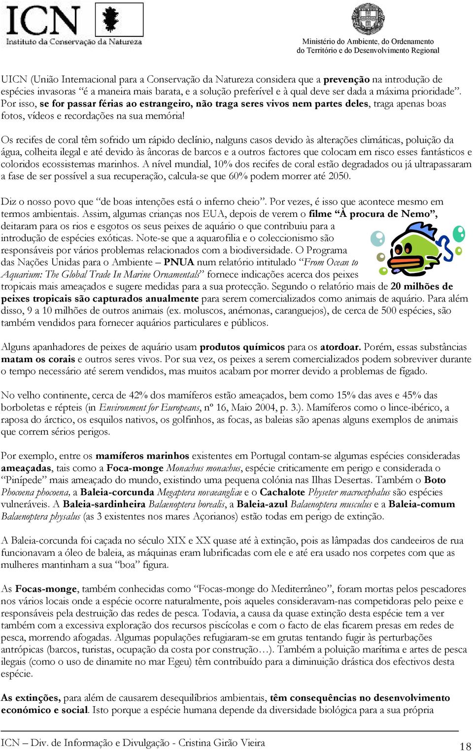 Os recifes de coral têm sofrido um rápido declínio, nalguns casos devido às alterações climáticas, poluição da água, colheita ilegal e até devido às âncoras de barcos e a outros factores que colocam