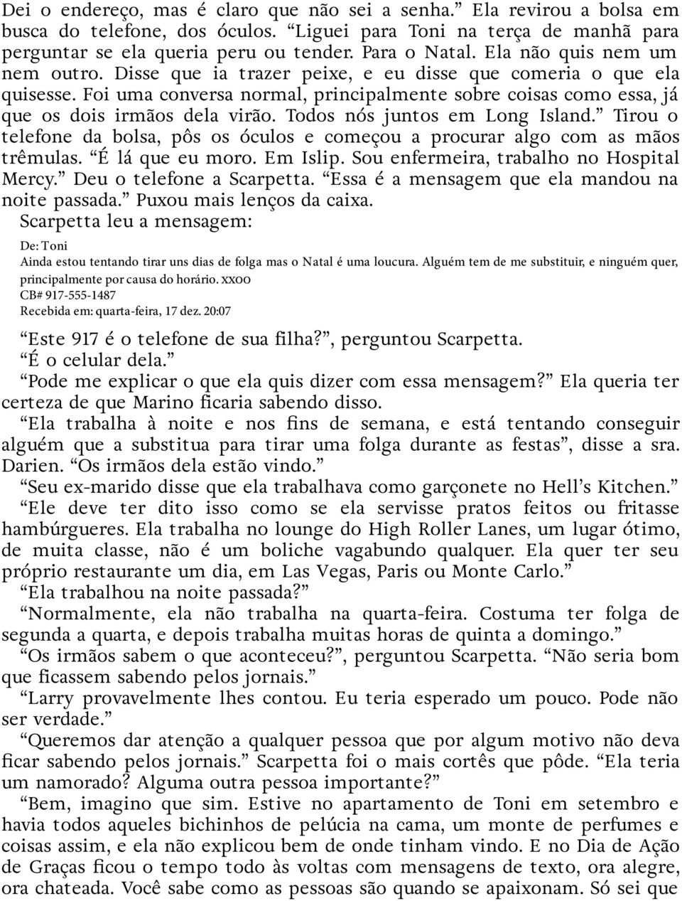 Todos nós juntos em Long Island. Tirou o telefone da bolsa, pôs os óculos e começou a procurar algo com as mãos trêmulas. É lá que eu moro. Em Islip. Sou enfermeira, trabalho no Hospital Mercy.