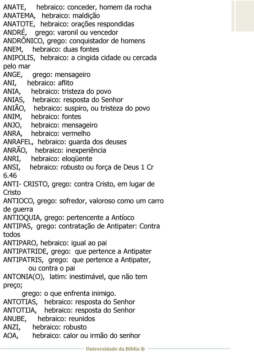 hebraico: suspiro, ou tristeza do povo ANIM, hebraico: fontes ANJO, hebraico: mensageiro ANRA, hebraico: vermelho ANRAFEL, hebraico: guarda dos deuses ANRÃO, hebraico: inexperiência ANRI, hebraico: