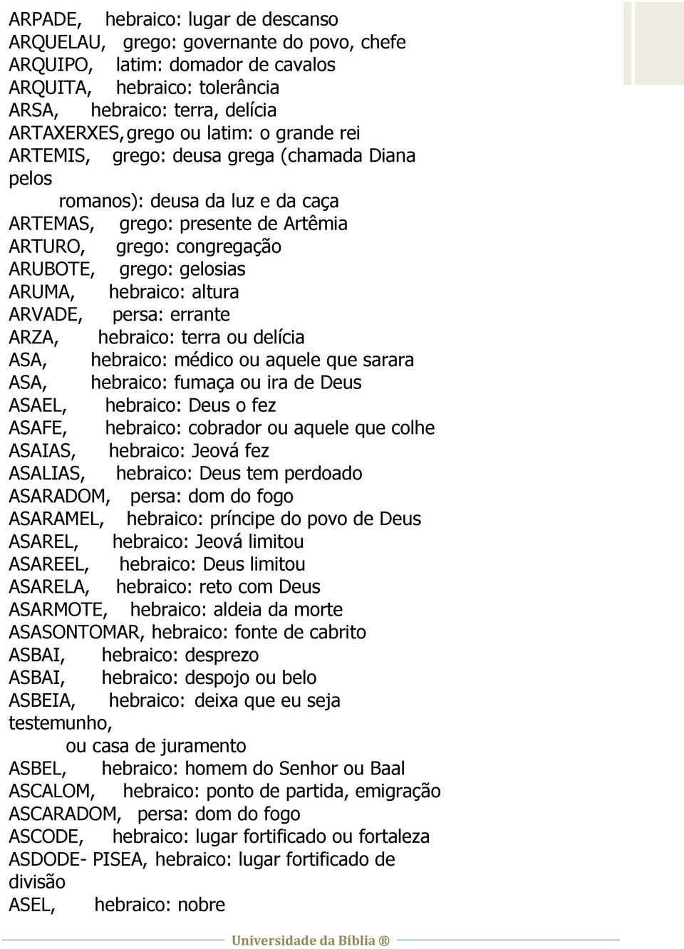 hebraico: altura ARVADE, persa: errante ARZA, hebraico: terra ou delícia ASA, hebraico: médico ou aquele que sarara ASA, hebraico: fumaça ou ira de Deus ASAEL, hebraico: Deus o fez ASAFE, hebraico: