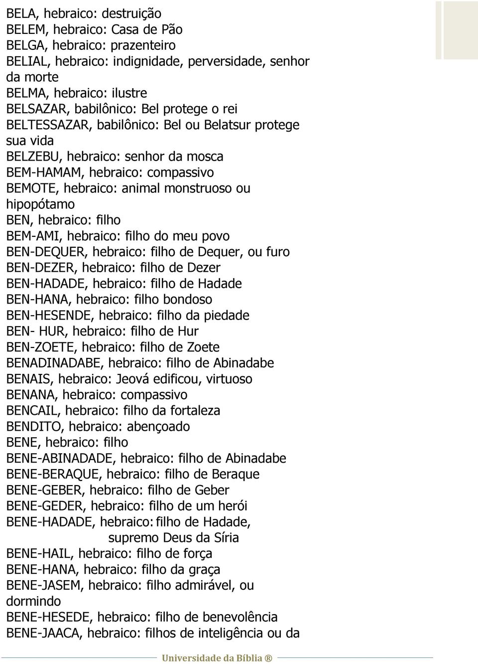 hebraico: filho BEM-AMI, hebraico: filho do meu povo BEN-DEQUER, hebraico: filho de Dequer, ou furo BEN-DEZER, hebraico: filho de Dezer BEN-HADADE, hebraico: filho de Hadade BEN-HANA, hebraico: filho