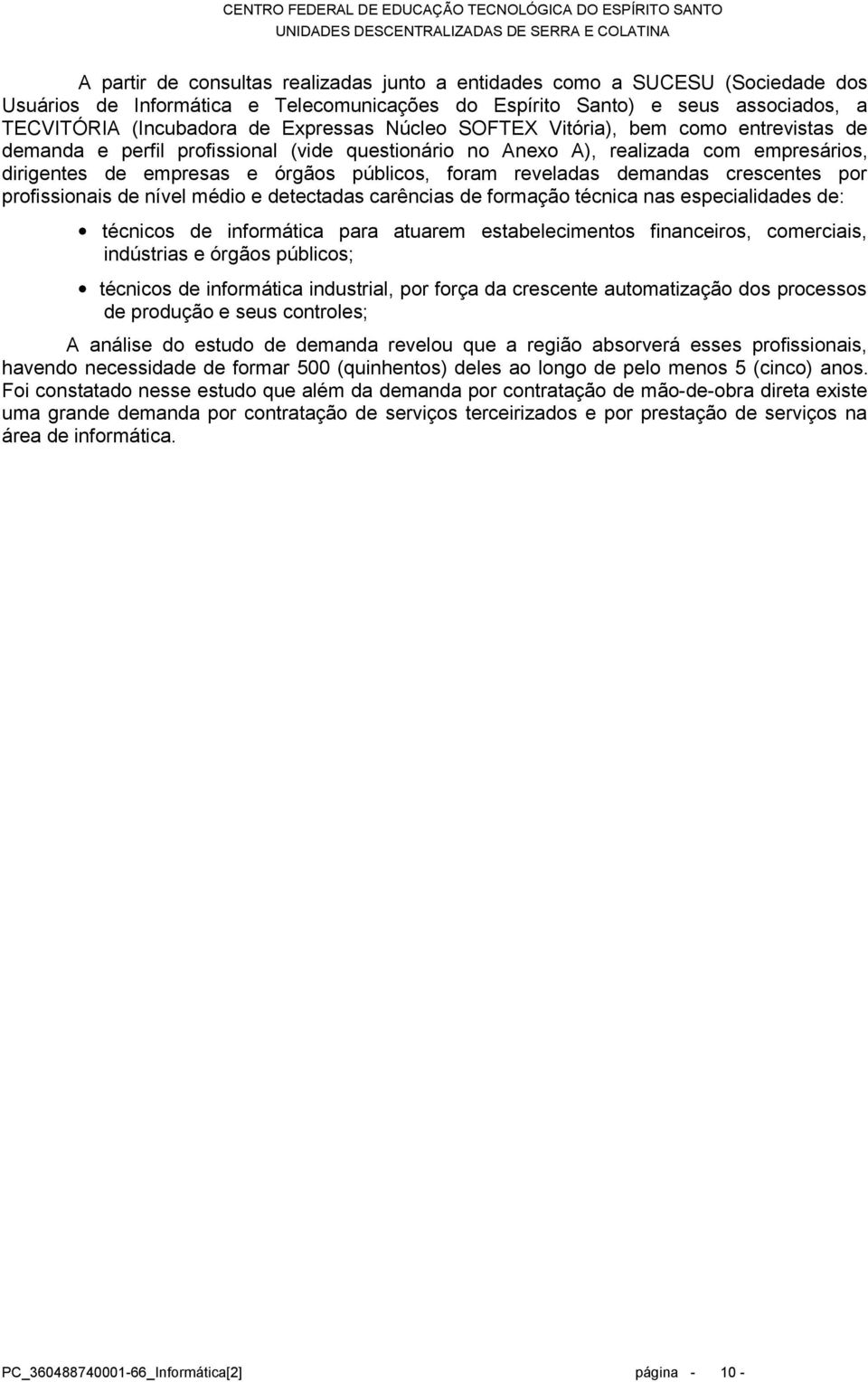 demandas crescentes por profissionais de nível médio e detectadas carências de formação técnica nas especialidades de: técnicos de informática para atuarem estabelecimentos financeiros, comerciais,