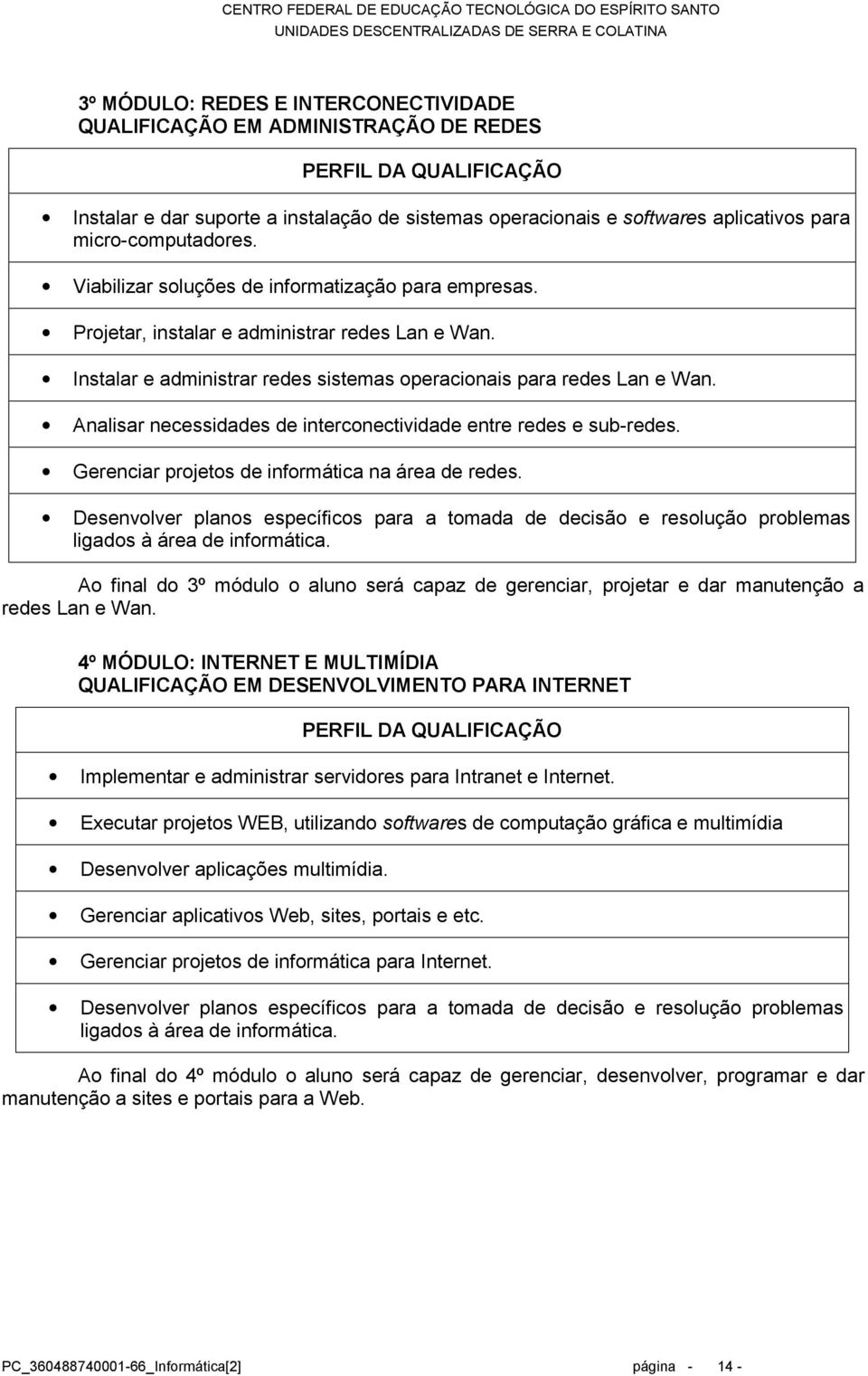 Analisar necessidades de interconectividade entre redes e sub-redes. Gerenciar projetos de informática na área de redes.