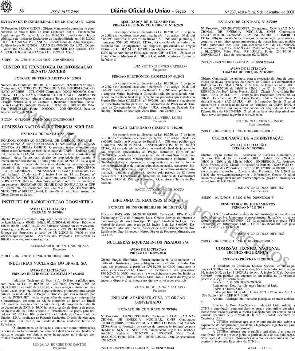 Justificativa: Inexigibilidade de Licitação Declaração de Inexigibilidade em 04/12/2008. JOSÉ DA SILVA PESSANHA. Coordenador de Administração. Ratificação em 04/12/2008. ADÃO BENVINDO DA LUZ. Diretor.