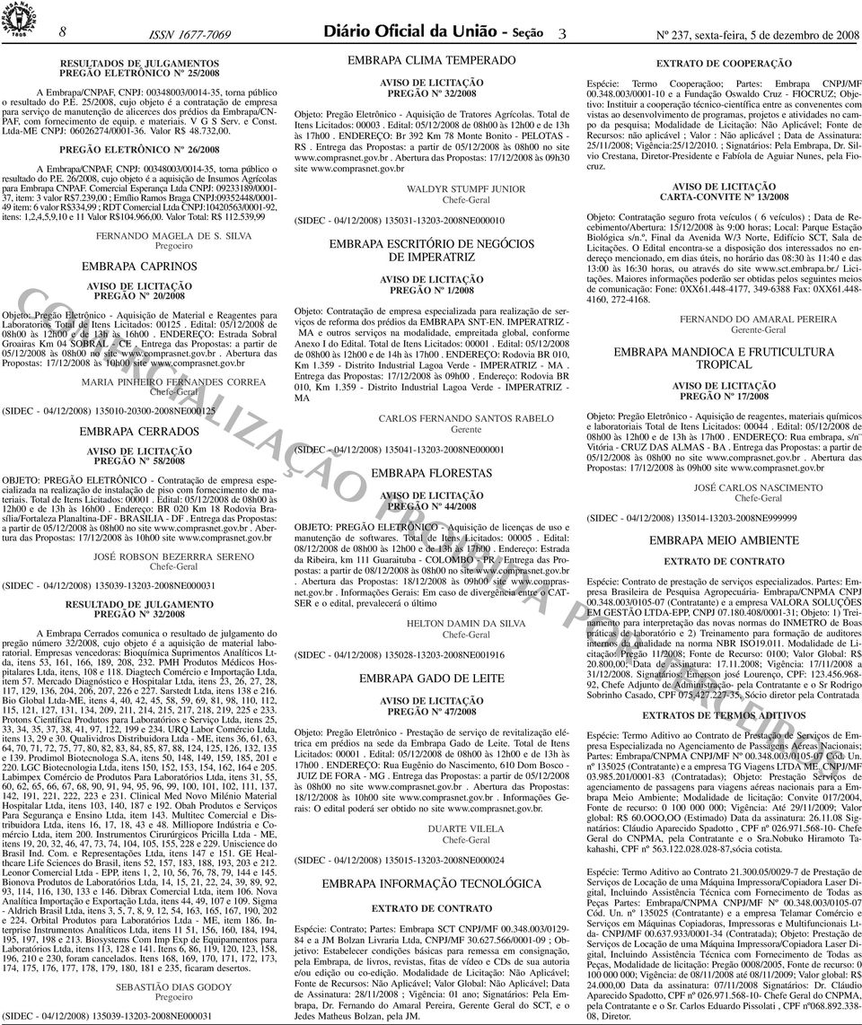 e materiais. V G S Serv. e Const. Ltda-ME CNPJ: 06026274/0001-6. Valor R$ 48.72,00. PREGÃO ELETRÔNICO Nº 26/2008 A Embrapa/CNPAF, CNPJ: 004800/0014-5, torna público o resultado do P.E. 26/2008, cujo objeto é a aquisição de Insumos Agrícolas para Embrapa CNPAF.