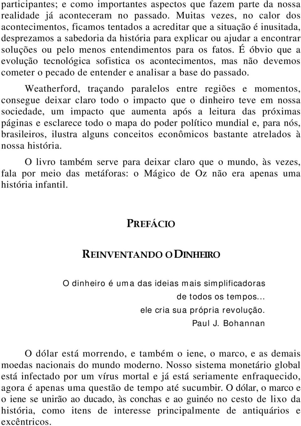 entendimentos para os fatos. É óbvio que a evolução tecnológica sofistica os acontecimentos, mas não devemos cometer o pecado de entender e analisar a base do passado.