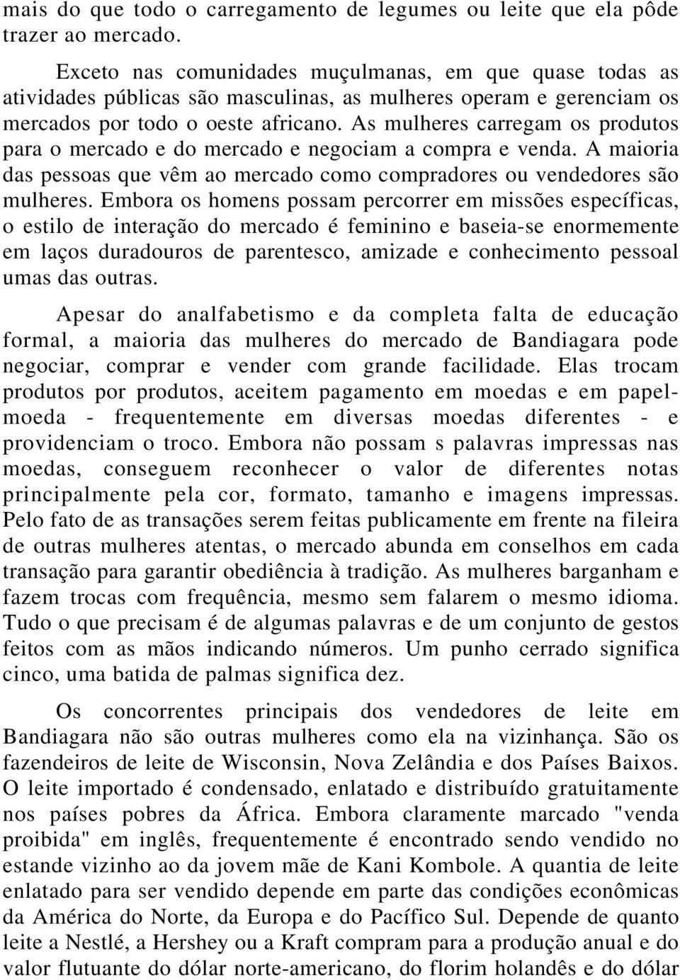 As mulheres carregam os produtos para o mercado e do mercado e negociam a compra e venda. A maioria das pessoas que vêm ao mercado como compradores ou vendedores são mulheres.