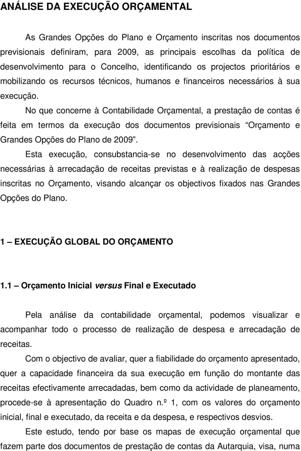 No que concerne à Contabilidade Orçamental, a prestação de contas é feita em termos da execução dos documentos previsionais Orçamento e Grandes Opções do Plano de 2009.