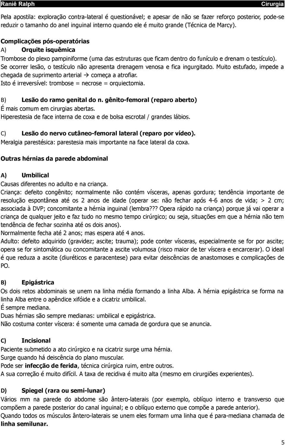 Se ocorrer lesão, o testículo não apresenta drenagem venosa e fica ingurgitado. Muito estufado, impede a chegada de suprimento arterial começa a atrofiar.