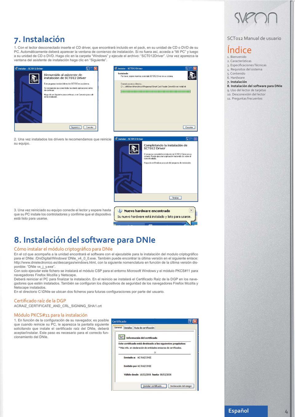 Haga clic en la carpeta Windows y ejecute el archivo: SCT012Driver. Una vez aparezca la ventana del asistente de instalación haga clic en Siguiente. SCT012 Manual de usuario Índice 1. Bienvenido 3.