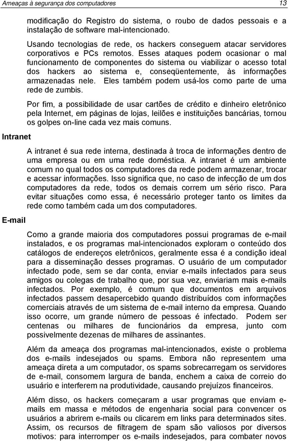 Esses ataques podem ocasionar o mal funcionamento de componentes do sistema ou viabilizar o acesso total dos hackers ao sistema e, conseqüentemente, às informações armazenadas nele.