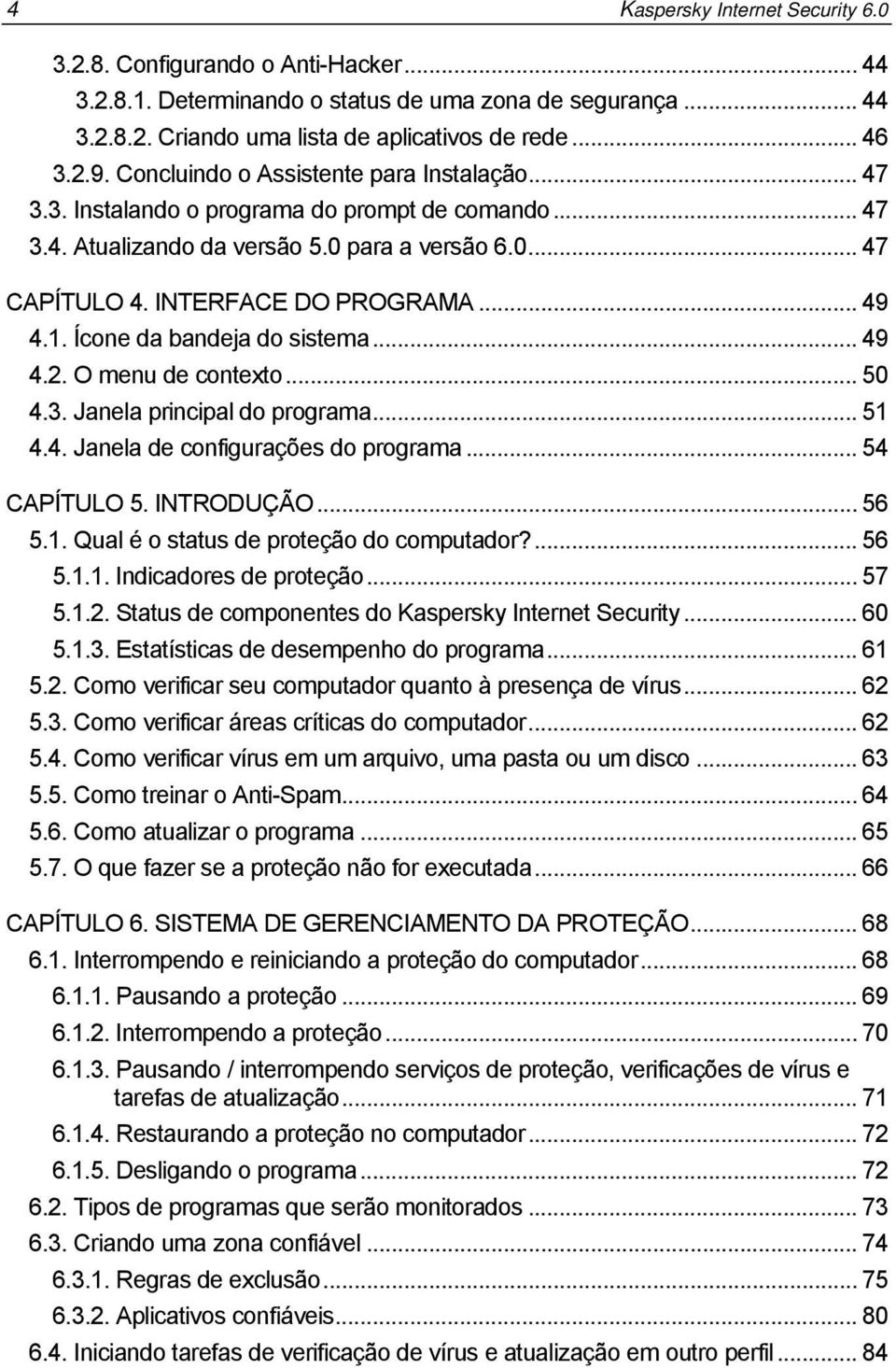 Ícone da bandeja do sistema... 49 4.2. O menu de contexto... 50 4.3. Janela principal do programa... 51 4.4. Janela de configurações do programa... 54 CAPÍTULO 5. INTRODUÇÃO... 56 5.1. Qual é o status de proteção do computador?