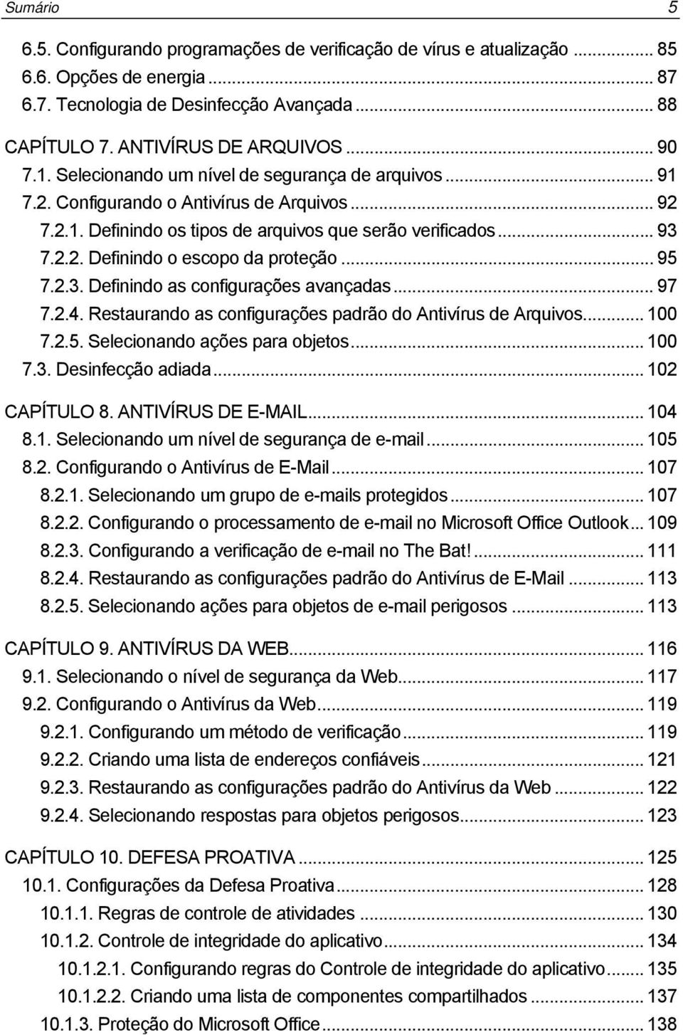 .. 95 7.2.3. Definindo as configurações avançadas... 97 7.2.4. Restaurando as configurações padrão do Antivírus de Arquivos... 100 7.2.5. Selecionando ações para objetos... 100 7.3. Desinfecção adiada.