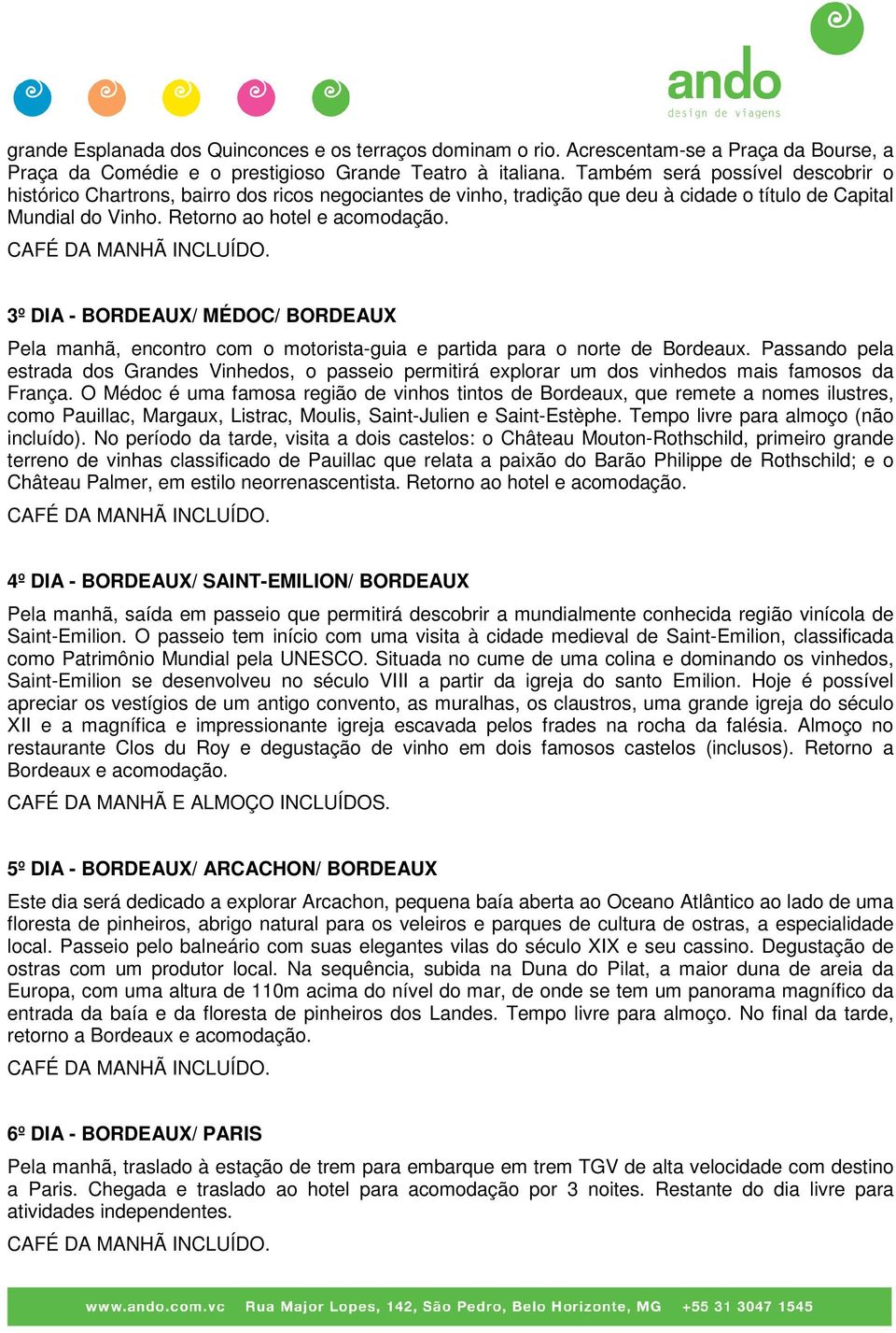 3º DIA - BORDEAUX/ MÉDOC/ BORDEAUX Pela manhã, encontro com o motorista-guia e partida para o norte de Bordeaux.