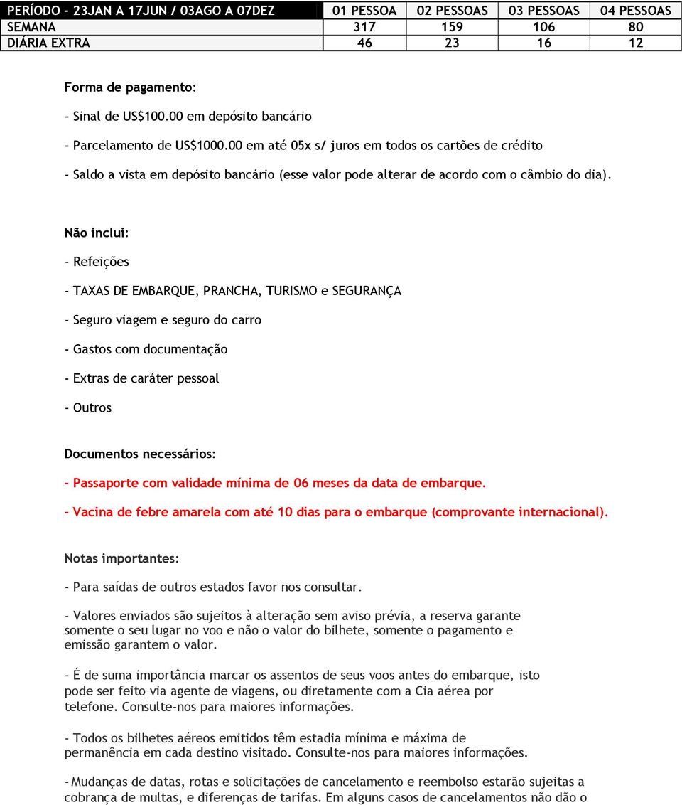 Não inclui: - Refeições - TAXAS DE EMBARQUE, PRANCHA, TURISMO e SEGURANÇA - Seguro viagem e seguro do carro - Gastos com documentação - Extras de caráter pessoal - Outros Documentos necessários: -