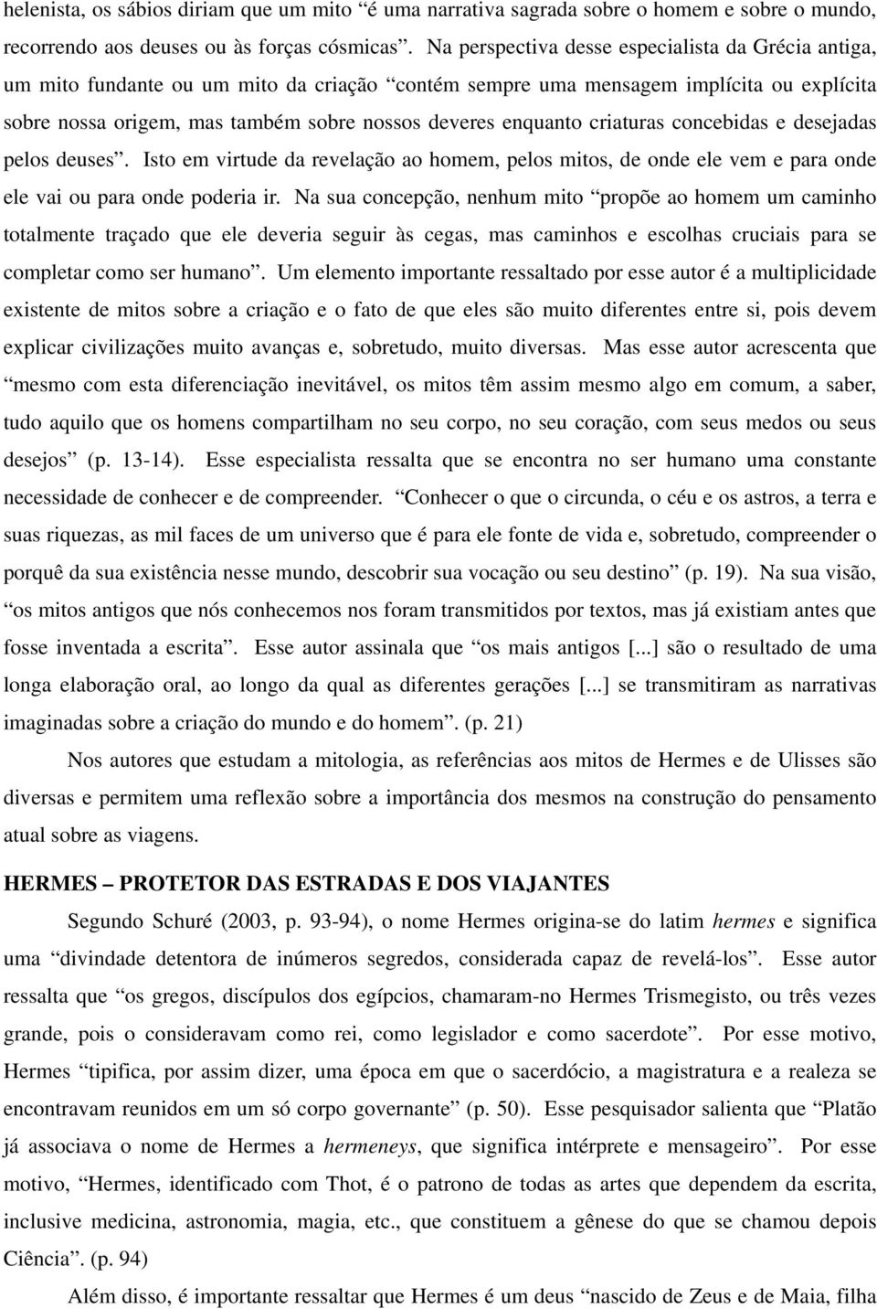 enquanto criaturas concebidas e desejadas pelos deuses. Isto em virtude da revelação ao homem, pelos mitos, de onde ele vem e para onde ele vai ou para onde poderia ir.