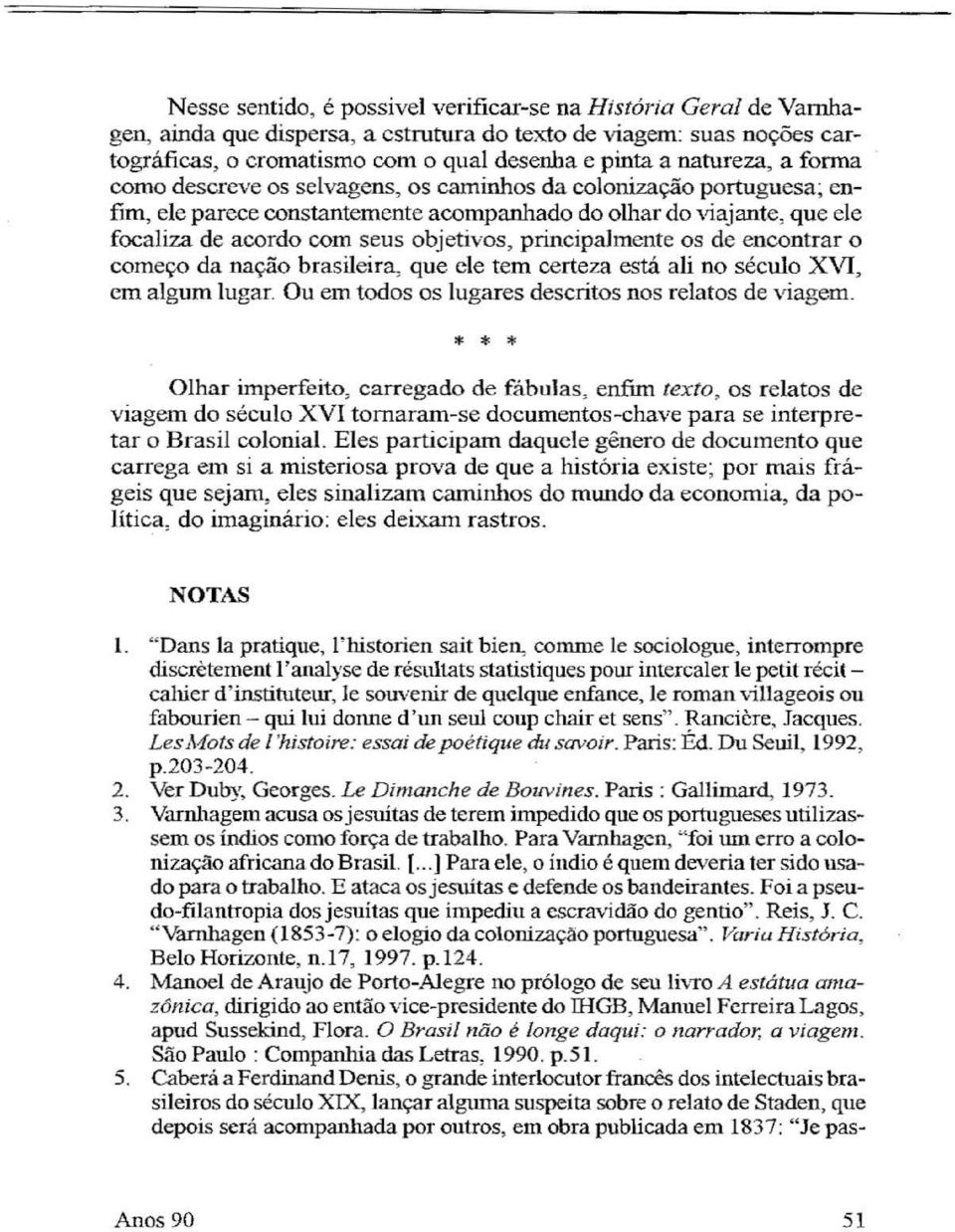 principalmente os de encontrar o começo da nação brasileira, que ele tem certeza está ali no século XVI, cm algum lugar. Ou em todos os lugares descritos nos relatos de viagem.