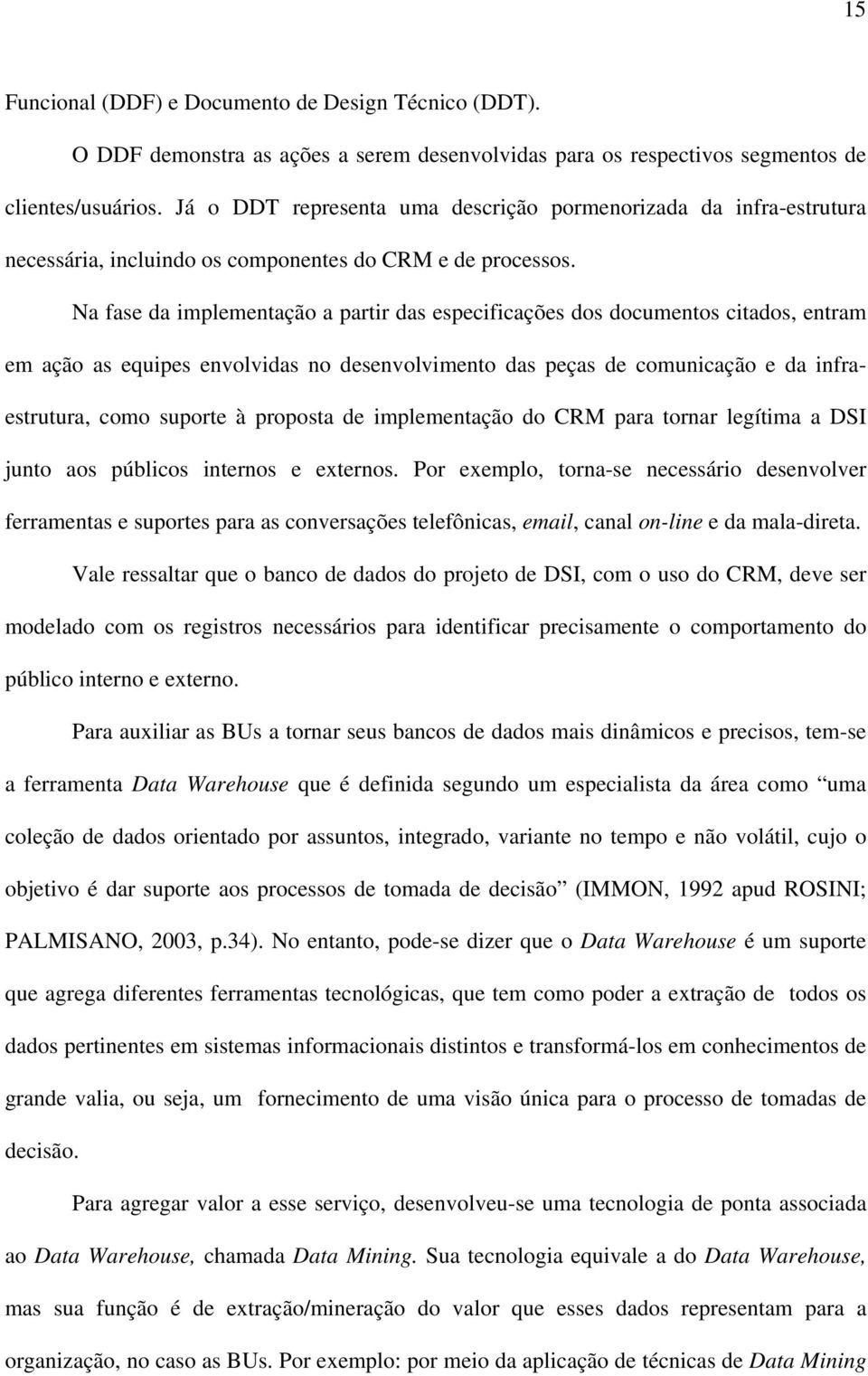 Na fase da implementação a partir das especificações dos documentos citados, entram em ação as equipes envolvidas no desenvolvimento das peças de comunicação e da infraestrutura, como suporte à