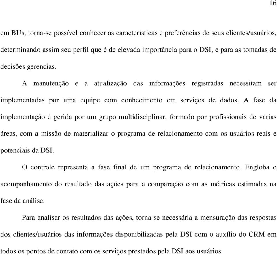 A fase da implementação é gerida por um grupo multidisciplinar, formado por profissionais de várias áreas, com a missão de materializar o programa de relacionamento com os usuários reais e potenciais