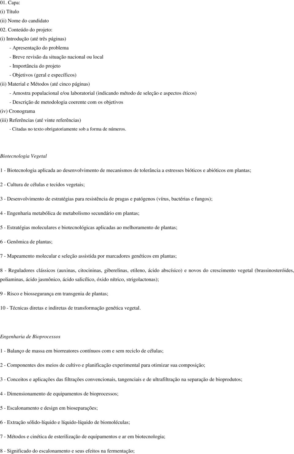 Material e Métodos (até cinco páginas) - Amostra populacional e/ou laboratorial (indicando método de seleção e aspectos éticos) - Descrição de metodologia coerente com os objetivos (iv) Cronograma