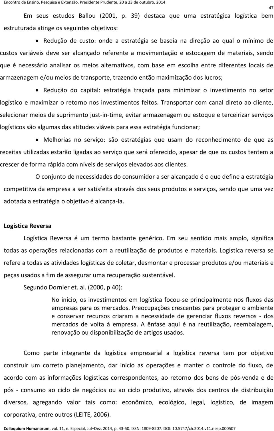 alcançado referente a movimentação e estocagem de materiais, sendo que é necessário analisar os meios alternativos, com base em escolha entre diferentes locais de armazenagem e/ou meios de