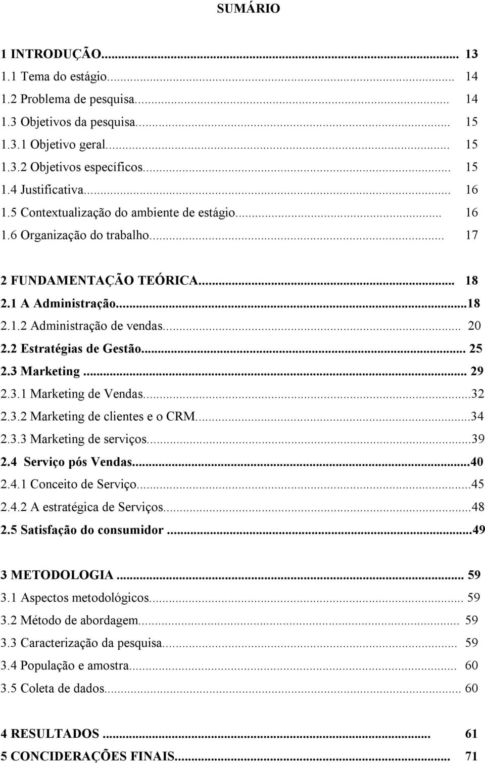 2 Estratégias de Gestão... 25 2.3 Marketing... 29 2.3.1 Marketing de Vendas...32 2.3.2 Marketing de clientes e o CRM...34 2.3.3 Marketing de serviços...39 2.4 Serviço pós Vendas...40 2.4.1 Conceito de Serviço.