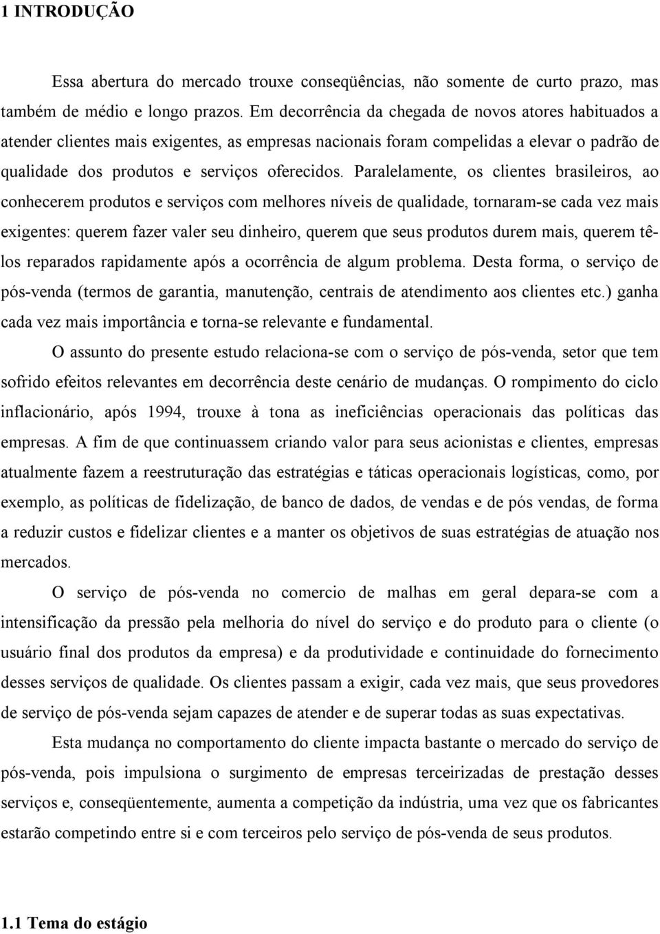 Paralelamente, os clientes brasileiros, ao conhecerem produtos e serviços com melhores níveis de qualidade, tornaram-se cada vez mais exigentes: querem fazer valer seu dinheiro, querem que seus