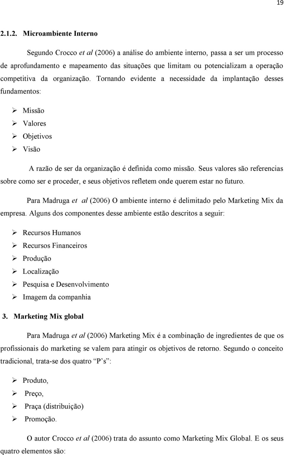 Seus valores são referencias sobre como ser e proceder, e seus objetivos refletem onde querem estar no futuro. Para Madruga et al (2006) O ambiente interno é delimitado pelo Marketing Mix da empresa.