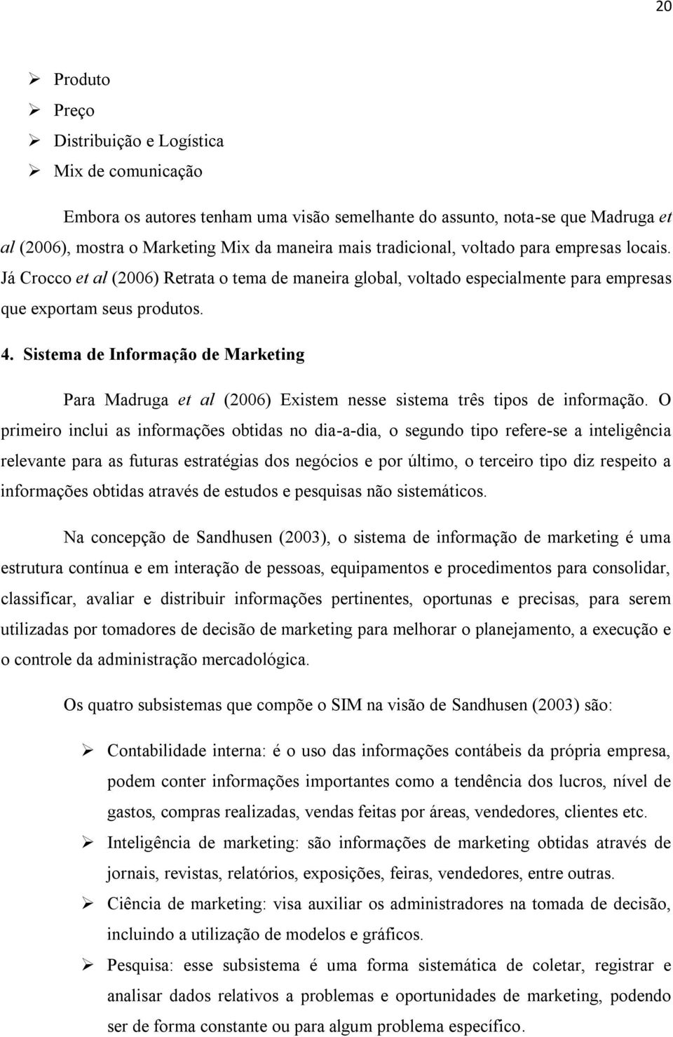 Sistema de Informação de Marketing Para Madruga et al (2006) Existem nesse sistema três tipos de informação.