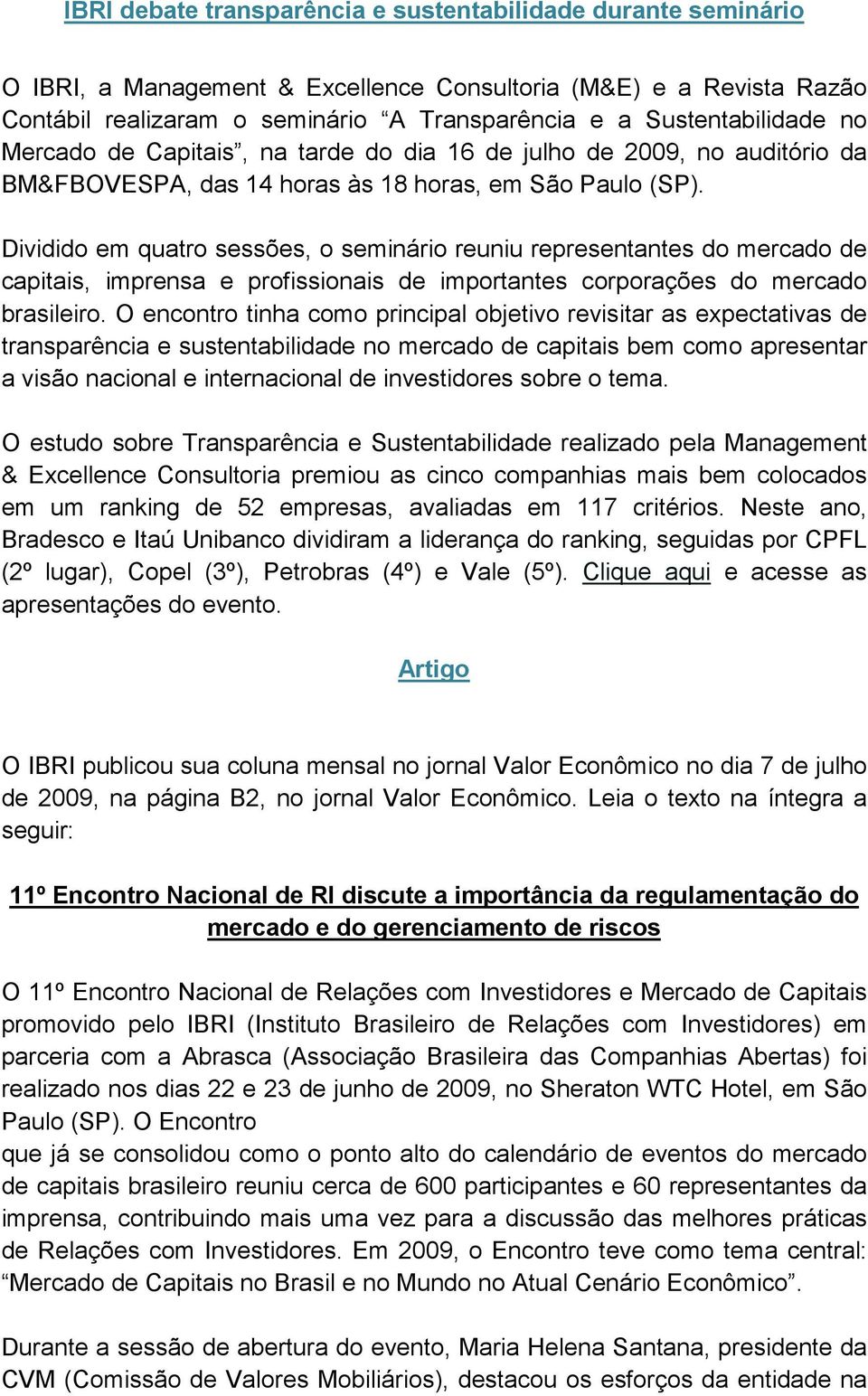 Dividido em quatro sessões, o seminário reuniu representantes do mercado de capitais, imprensa e profissionais de importantes corporações do mercado brasileiro.