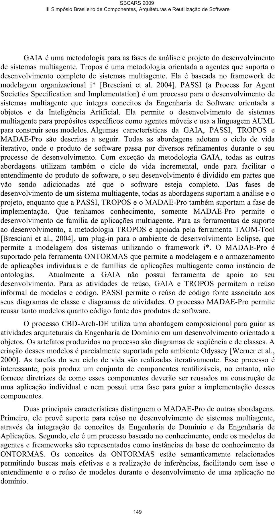 PASSI (a Process for Agent Societies Specification and Implementation) é um processo para o desenvolvimento de sistemas multiagente que integra conceitos da Engenharia de Software orientada a objetos