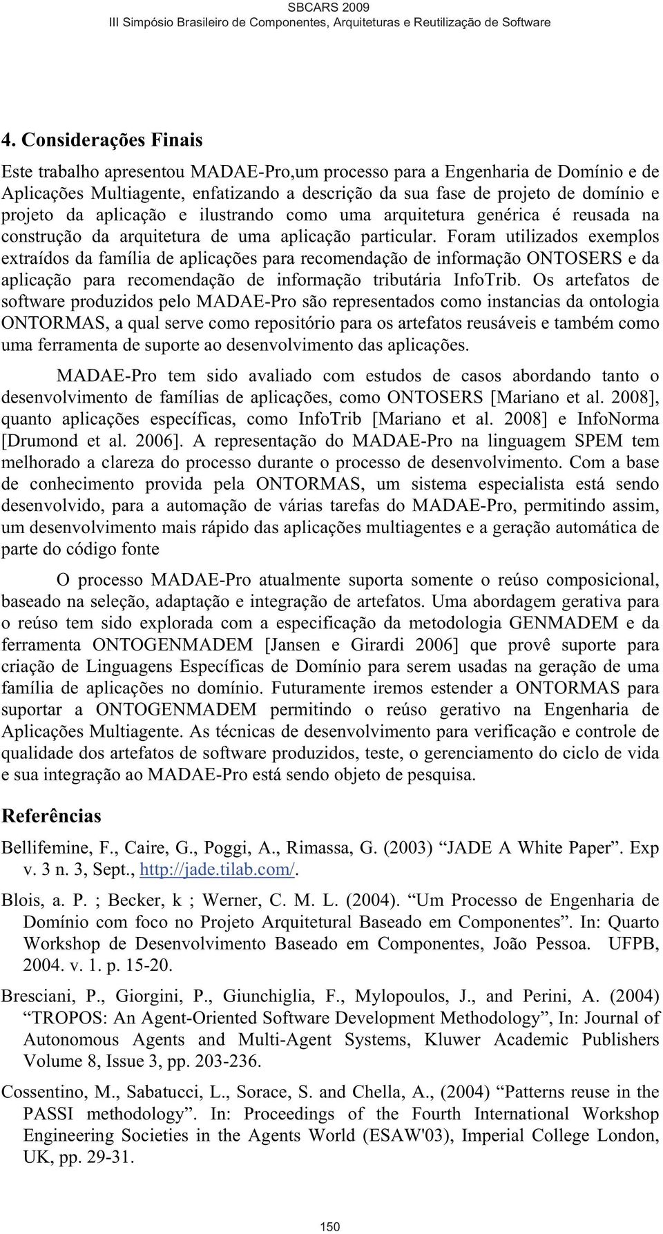 Foram utilizados exemplos extraídos da família de aplicações para recomendação de informação ONTOSERS e da aplicação para recomendação de informação tributária InfoTrib.