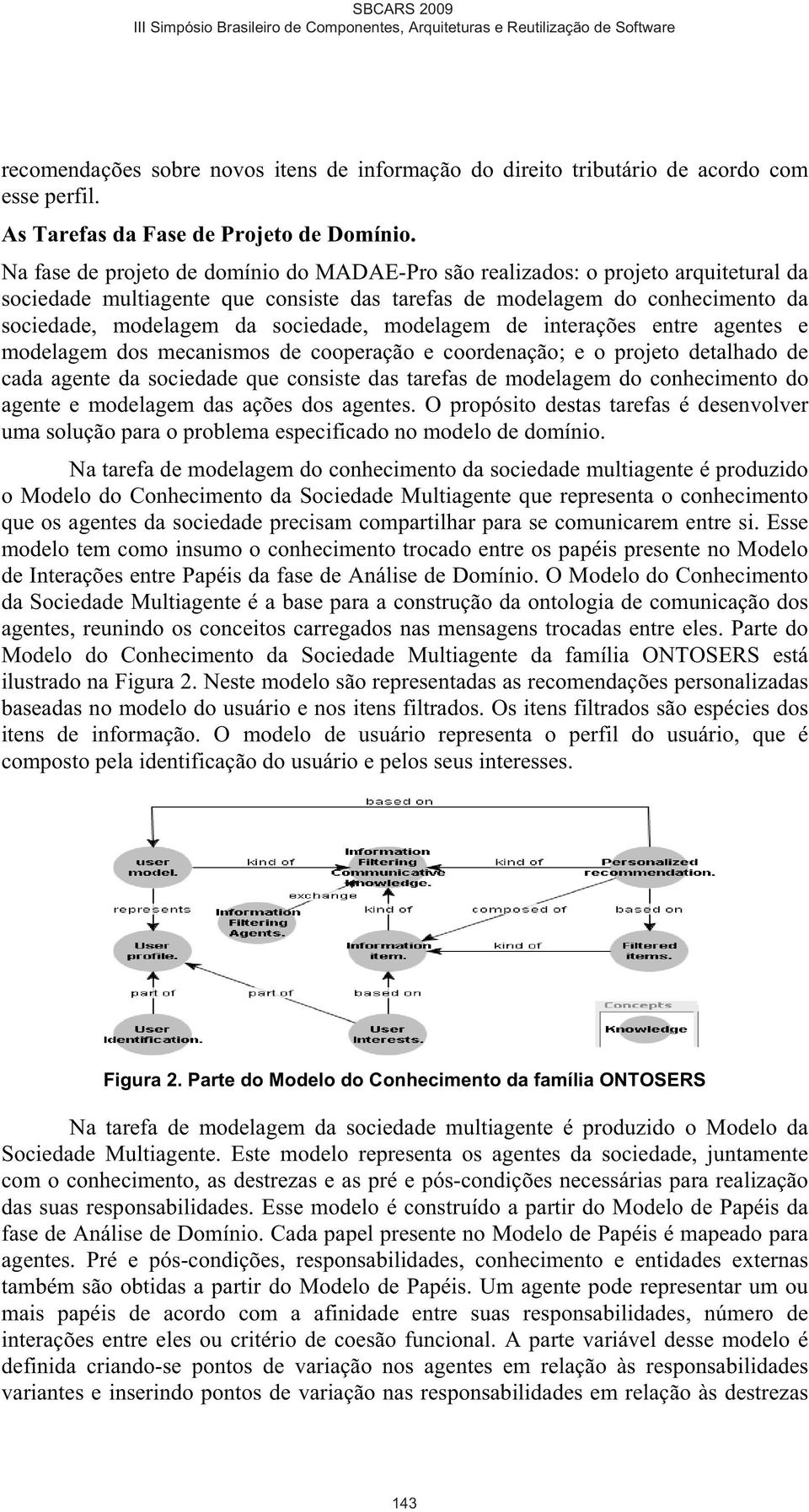 modelagem de interações entre agentes e modelagem dos mecanismos de cooperação e coordenação; e o projeto detalhado de cada agente da sociedade que consiste das tarefas de modelagem do conhecimento