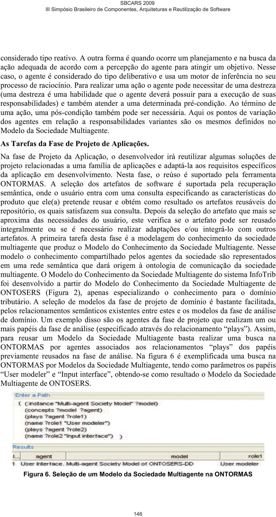 Para realizar uma ação o agente pode necessitar de uma destreza (uma destreza é uma habilidade que o agente deverá possuir para a execução de suas responsabilidades) e também atender a uma