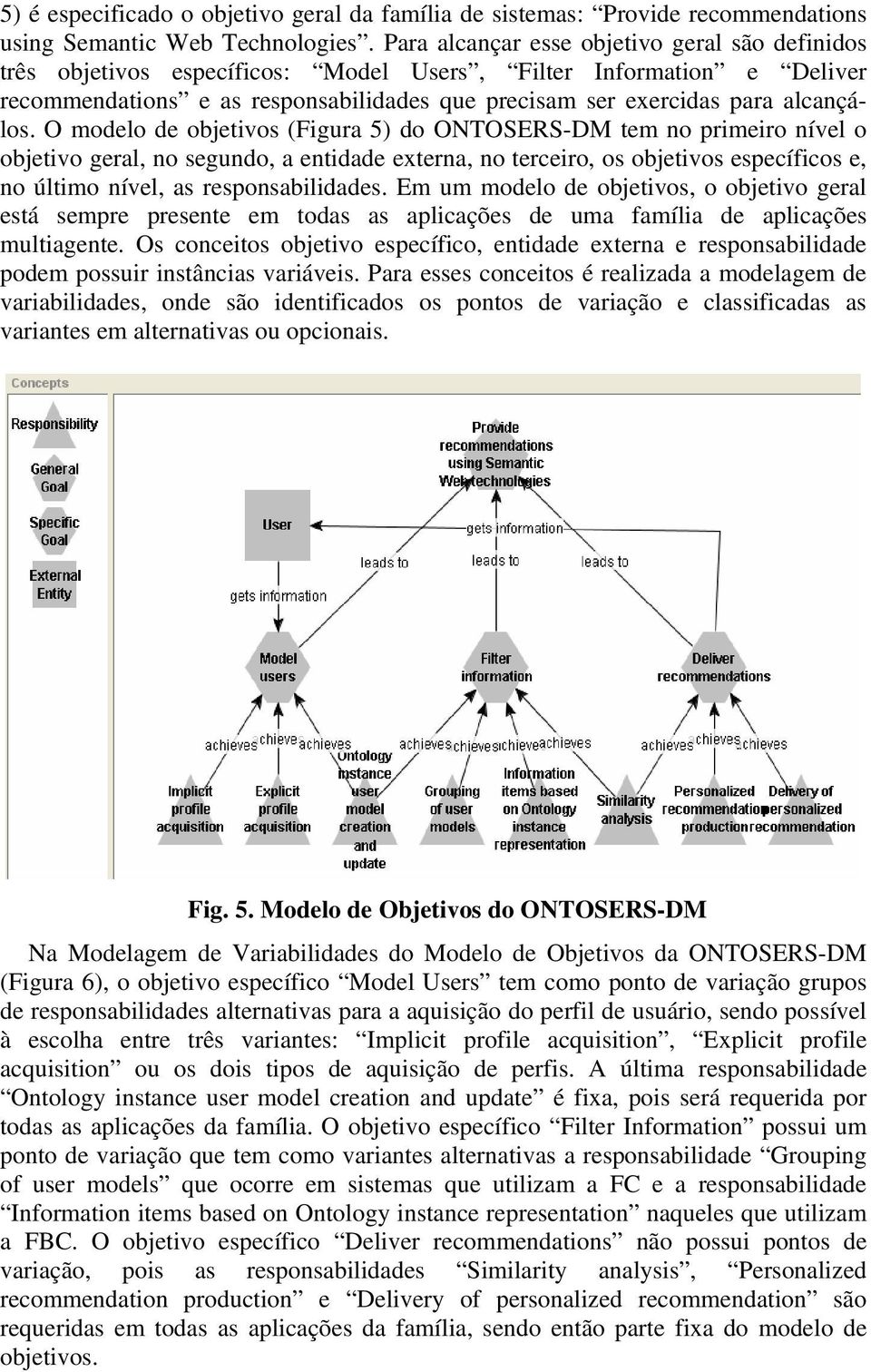 O modelo de objetivos (Figura 5) do ONTOSERS-DM tem no primeiro nível o objetivo geral, no segundo, a entidade externa, no terceiro, os objetivos específicos e, no último nível, as responsabilidades.